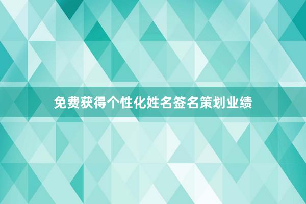 免费获得个性化姓名签名策划业绩