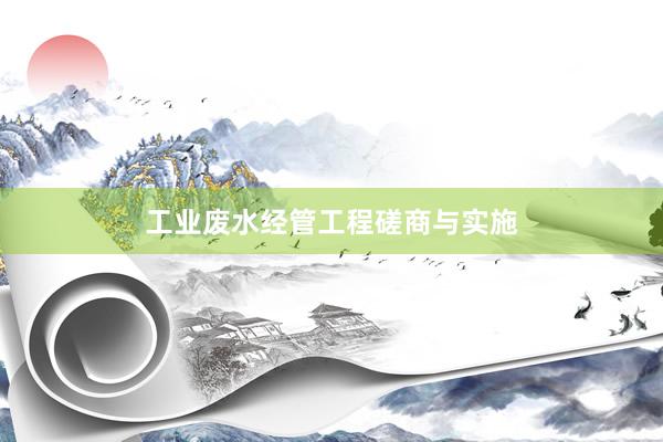 工业废水经管工程磋商与实施