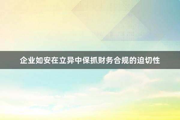 企业如安在立异中保抓财务合规的迫切性