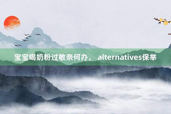 宝宝喝奶粉过敏奈何办， alternatives保举