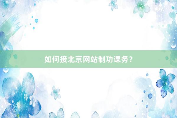 如何接北京网站制功课务？